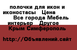 полочки для икон и иконостасы › Цена ­ 100--100 - Все города Мебель, интерьер » Другое   . Крым,Симферополь